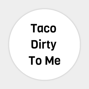 Taco Dirty To Me Magnet